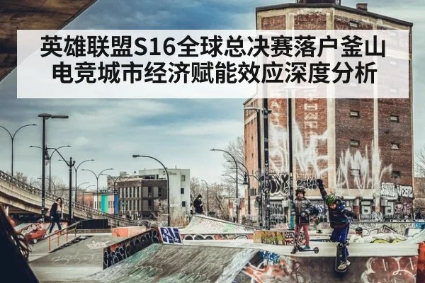 英雄联盟S16全球总决赛落户釜山 电竞城市经济赋能效应深度分析